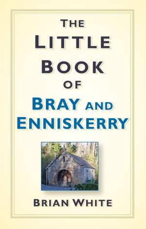 The Little Book of Bray & Enniskerry de Brian White