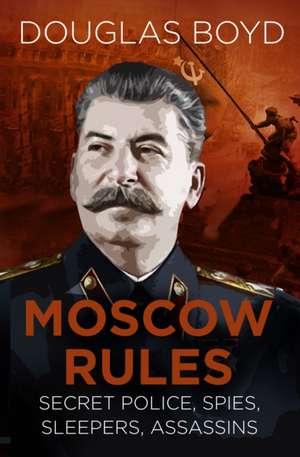 Moscow Rules: Secret Police, Spies, Sleepers, Assassins de Douglas Boyd