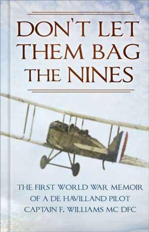 Don't Let Them Bag the Nines: The First World War Memoir of a de Havilland Pilot - Captain F. Williams MC Dfc de F. Williams Mc