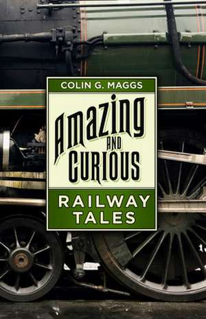 Amazing and Curious Railway Tales de Colin G Maggs