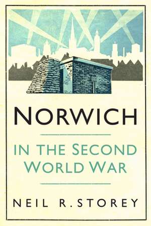 Norwich in the Second World War de Neil R. Storey