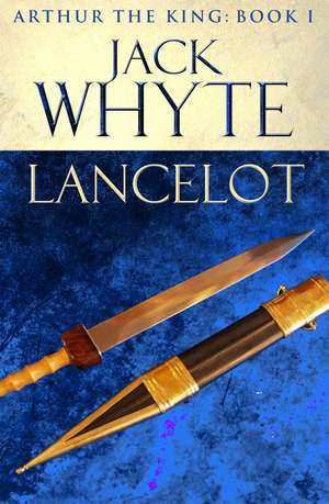 Lancelot: Legends of Camelot 4 (Arthur the King – Book I) de Jack Whyte