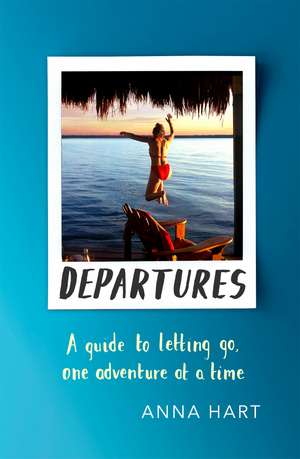 Departures: A Guide to Letting Go, One Adventure at a Time de Anna Hart