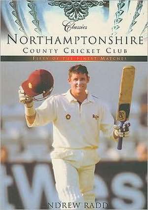 Northamptonshire County Cricket Club: Fifty of the Finest Matches de Andrew Radd