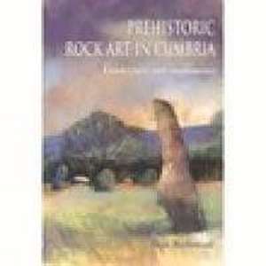 Prehistoric Rock Art in Cumbria: Landscapes and Monuments de Stan Beckensall