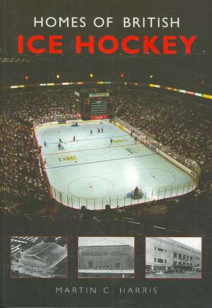 Homes of British Ice Hockey de Martin C. Harris