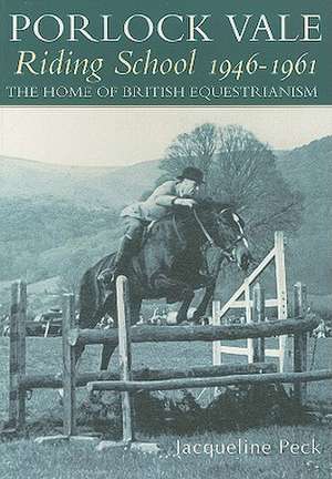 Porlock Vale Riding School 1946-1961: The Home of British Equestrianism de Jacqueline Peck