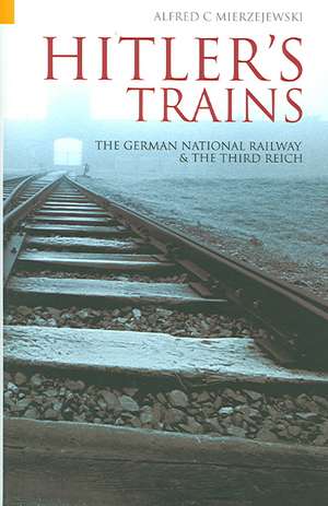 HITLER'S TRAINS: THE GERMAN NATIONAL RAILWAY AND THE THIRD REICH de Alfred C. Mierzejewski