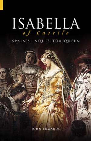 Isabella Of Castile: Spain's Inquisitor Queen de John Edwards