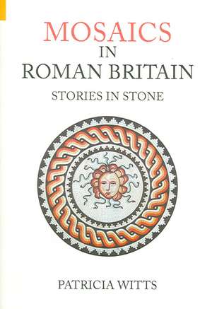 Mosaics in Roman Britain: Stories in Stone de Patricia Witts