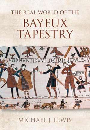 The Real World of the Bayeux Tapestry de Michael J. Lewis