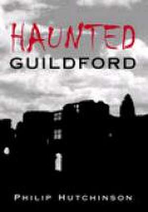 Haunted Guildford de Philip Hutchinson