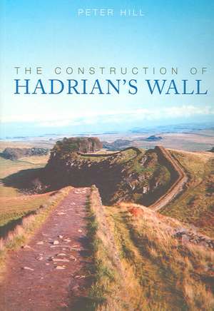 The Construction of Hadrian's Wall de Peter Hill