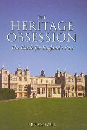 The Heritage Obsession: The Battle for England's Past de Ben Cowell