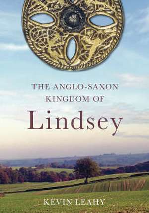 Leahy, K: Anglo-Saxon Kingdom of Lindsey de Kevin Leahy