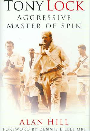 Tony Lock: Aggressive Master of Spin de Alan Hill