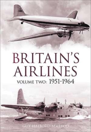 Britain's Airlines, Volume Two: 1951-1964 de Guy Halford-MacLeod