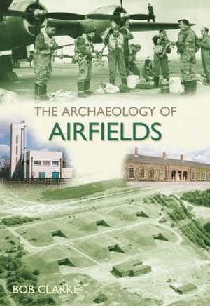 The Archaeology of Airfields de Bob Clarke