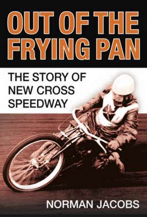 Out of the Frying Pan: The Story of New Cross Speedway de Norman Jacobs