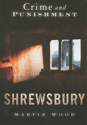 Shrewsbury: Crime and Punishment de Martin Wood