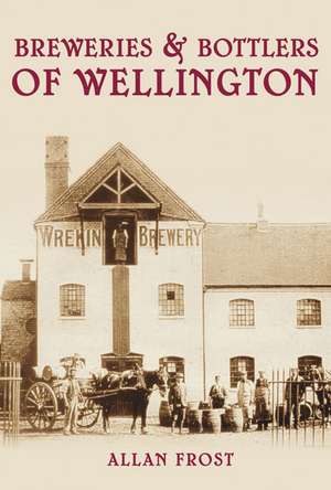 Breweries and Bottlers of Wellington: The True Adventures of an Elizabethan Traveller de Allan Frost