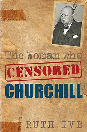 The Woman Who Censored Churchill de RUTH IVE