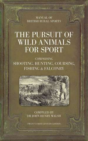 The Pursuit of Wild Animals for Sport: Comprising Shooting, Hunting, Coursing & Fishing de John Scott