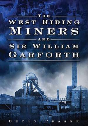 The West Riding Miners and Sir William Garforth de Bryan Fraser