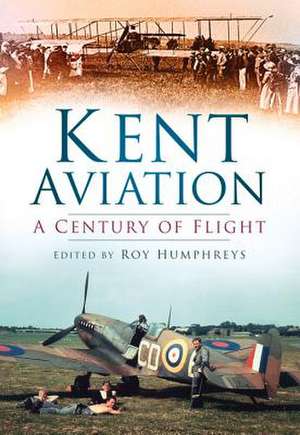 Kent Aviation: A Century of Flight de Roy Humphreys