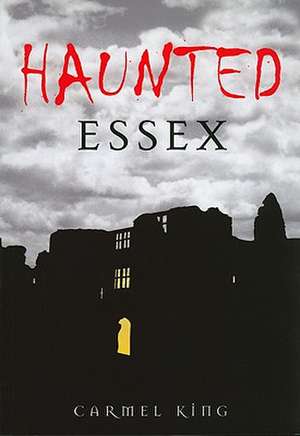 Haunted Essex de Carmel King