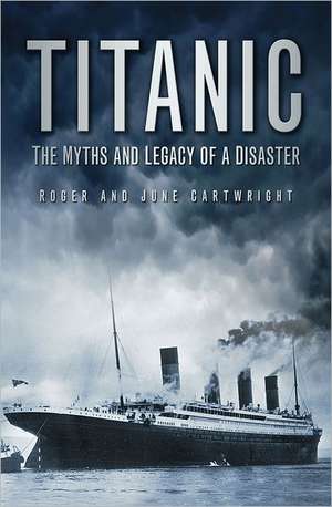 Titanic: the Myths and Legacy of a Disaster de Roger Cartwright