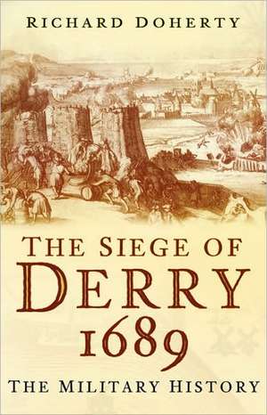 The Siege of Derry 1689: The Military History de Richard Doherty