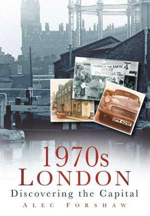 1970s London: Discovering the Capital de Alec Forshaw