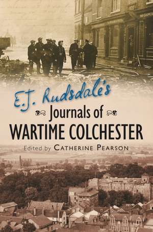 E. J. Rudsdale's Journals of Wartime Colchester de Catherine Pearson