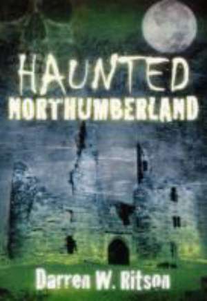 Haunted Northumberland de Darren W. Ritson