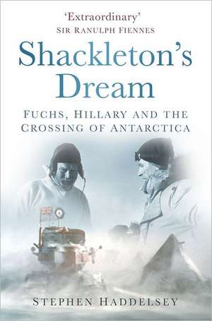 Shackleton's Dream: Fuchs, Hillary and the Crossing of Antarctica de Stephen Haddelsey