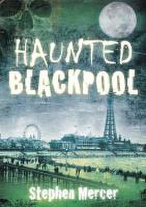 Mercer, S: Haunted Blackpool de Stephen Mercer