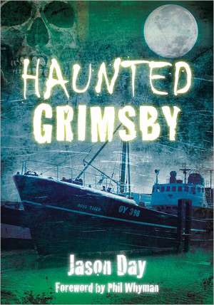 Haunted Grimsby: Home Life in Wartime Britain 1939-1945 de Jason Day