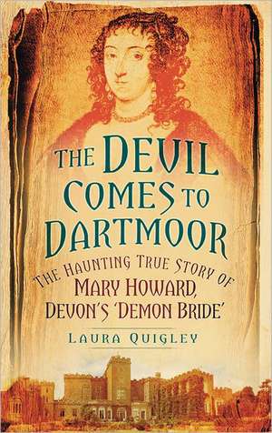 The Devil Comes to Dartmoor: The Haunting True Story of Mary Howard, Devon's 'Demon Bride' de Laura Quigley