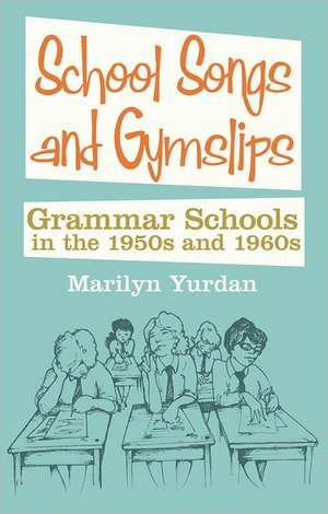 School Songs and Gymslips: Grammar Schools in the 1950s and 1960s de Marilyn Yurdan