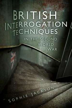 British Interrogation Techniques in the Second World War de Sophie Jackson