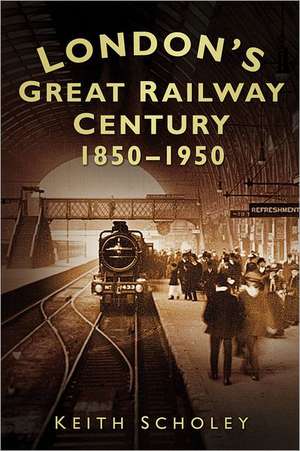 London's Great Railway Century: 1850-1950 de Keith Scholey