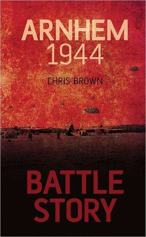 Battle Story: Arnhem 1944-45 de Chris Brown