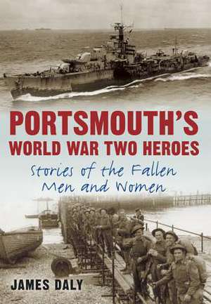 Portsmouth's World War Two Heroes de James Daly