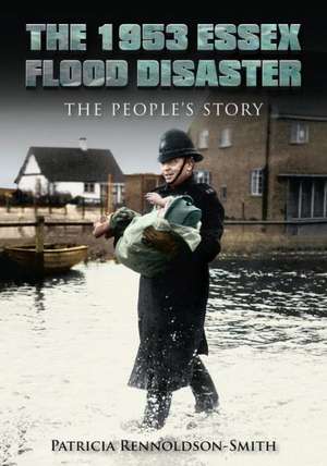 The 1953 Essex Flood Disaster: The People's Story de Patricia Rennoldson Smith