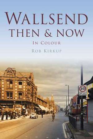 Wallsend Then & Now de Rob Kirkup