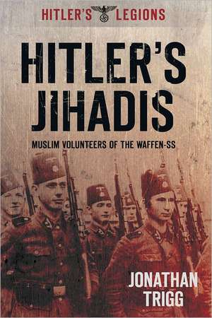 Hitler's Jihadis: Muslim Volunteers of the Waffen-SS de Jonathan Trigg