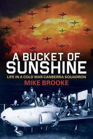 A Bucket of Sunshine: Life on a Cold War Canberra Squadron de Mike Brooke