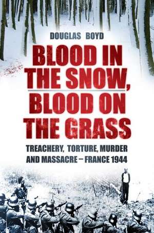 Blood in the Snow, Blood on the Grass: Treachery, Torture, Murder and Massacre - France 1944 de Douglas Boyd