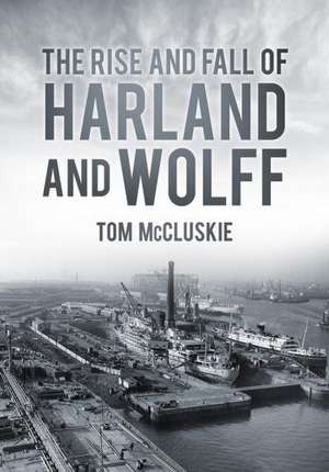 The Rise and Fall of Harland and Wolff de MBE McCluskie, Tom